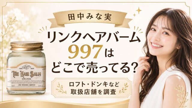 田中みな実 リンクヘアバーム997はどこで売ってる？ロフト・ドンキなど取扱店舗を調査
