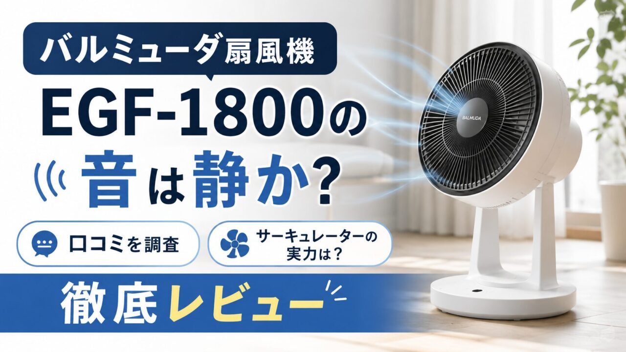 バルミューダ扇風機EGF-1800の音は静か？口コミやサーキュレーターとしての実力も徹底レビュー
