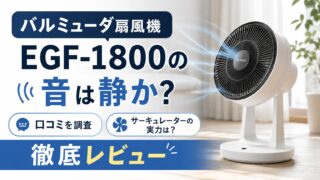 バルミューダ扇風機EGF-1800の音は静か？口コミやサーキュレーターとしての実力も徹底レビュー