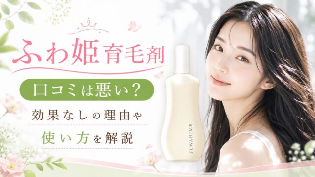 ふわ姫育毛剤の口コミは悪い？効果なしの理由や使い方を解説