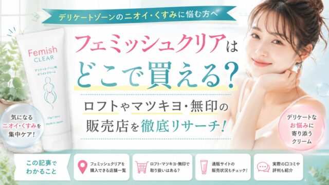 フェミッシュクリアはどこで買える？ロフトやマツキヨ・無印の販売店を徹底リサーチ！