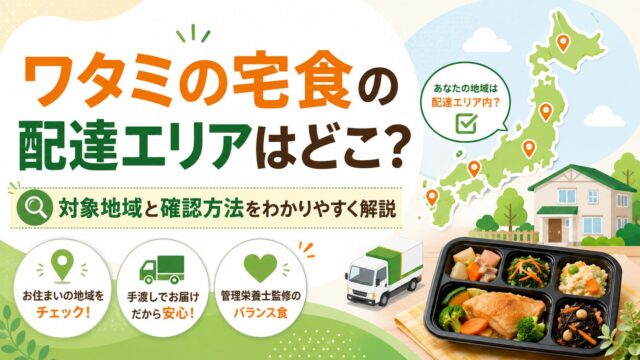 ワタミの宅食の配達エリアはどこ？対象地域と確認方法をわかりやすく解説